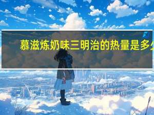 慕滋 炼奶味三明治的热量是多少