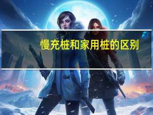 慢充桩和家用桩的区别