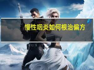 慢性咽炎如何根治偏方（根治慢性咽炎的偏方）