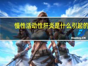 慢性活动性肝炎是什么引起的（慢性活动性肝炎是什么）