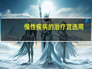 慢性疾病的治疗宜选用