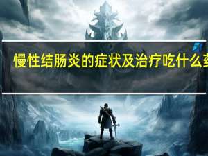 慢性结肠炎的症状及治疗吃什么药好（慢性结肠炎的症状及治疗）