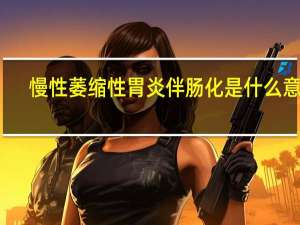 慢性萎缩性胃炎伴肠化是什么意思（慢性萎缩性胃炎伴肠化）