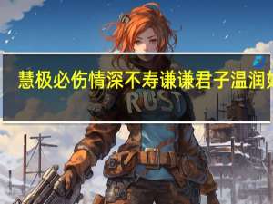 慧极必伤情深不寿谦谦君子温润如玉（慧极必伤情深不寿）