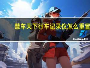 慧车天下行车记录仪怎么重置（慧车天下行车记录仪怎么连接）
