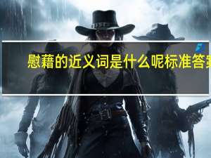 慰藉的近义词是什么呢标准答案（慰藉的近义词是什么）