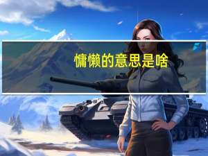 慵懒的意思是啥（慵懒的意思）