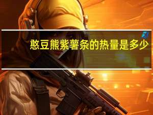 憨豆熊 紫薯条的热量是多少