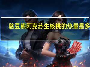 憨豆熊 阿克苏生核桃的热量是多少