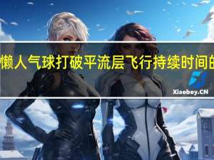 懒人气球打破平流层飞行持续时间的记录
