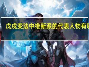 戊戌变法中维新派的代表人物有哪些