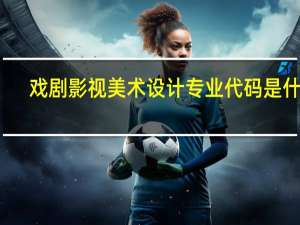 戏剧影视美术设计专业代码是什么