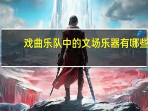 戏曲乐队中的文场乐器有哪些