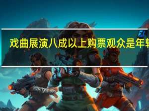 戏曲展演八成以上购票观众是年轻人，这部戏曲为什么会吸引年轻人