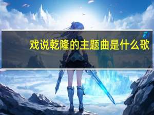 戏说乾隆的主题曲是什么歌（戏说乾隆的主题曲叫什么来着）