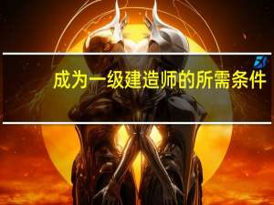 成为一级建造师的所需条件