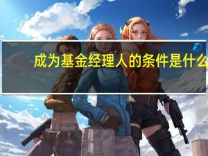 成为基金经理人的条件是什么