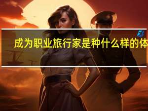 成为职业旅行家是种什么样的体验