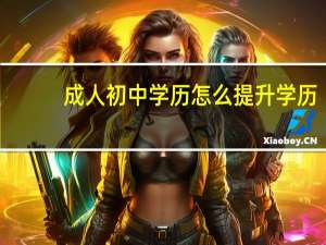 成人初中学历怎么提升学历