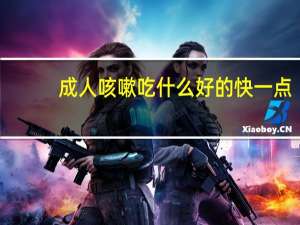 成人咳嗽吃什么好的快一点（成人咳嗽吃什么好的快）