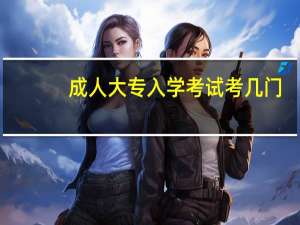 成人大专入学考试考几门