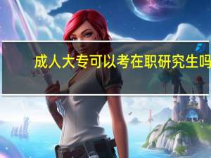 成人大专可以考在职研究生吗
