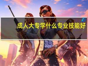 成人大专学什么专业技能好