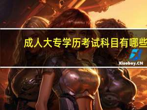 成人大专学历考试科目有哪些
