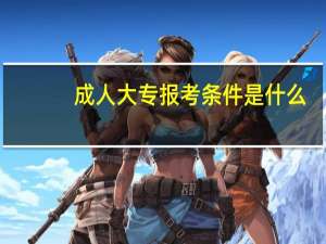 成人大专报考条件是什么