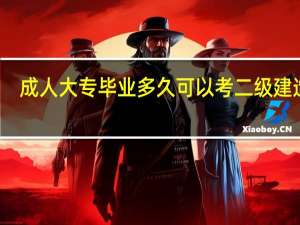 成人大专毕业多久可以考二级建造师
