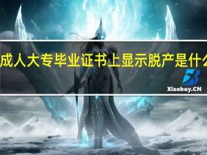成人大专毕业证书上显示脱产是什么意思