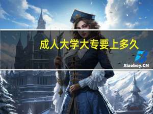 成人大学大专要上多久
