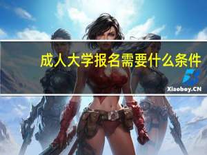 成人大学报名需要什么条件