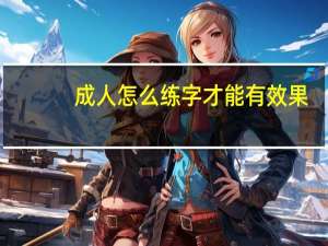 成人怎么练字才能有效果（怎么练字才能有效果）