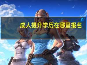 成人提升学历在哪里报名