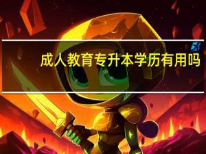 成人教育专升本学历有用吗（成人教育专升本）