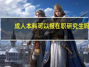 成人本科可以报在职研究生吗
