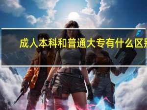 成人本科和普通大专有什么区别