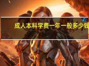 成人本科学费一年一般多少钱