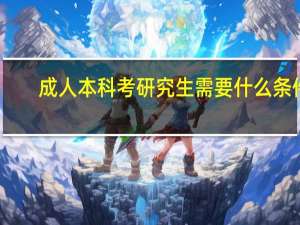 成人本科考研究生需要什么条件（本科考研究生需要什么条件）