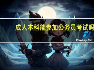 成人本科能参加公务员考试吗