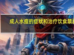 成人水痘的症状和治疗饮食禁忌（成人水痘的症状和治疗方法）