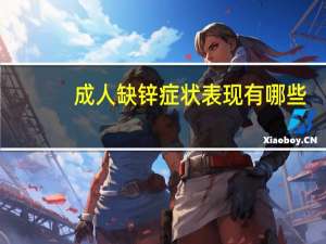 成人缺锌症状表现有哪些（成人缺锌的症状有哪些）