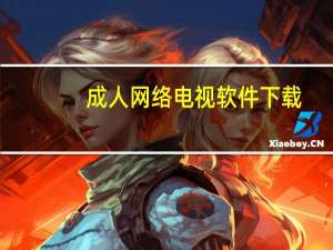 成人网络电视软件下载（成人网络电视软件）