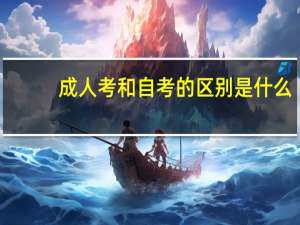 成人考和自考的区别是什么