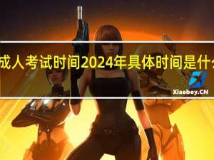 成人考试时间2024年具体时间是什么时候