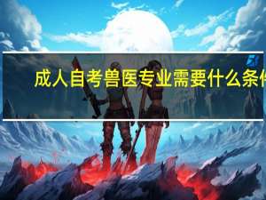 成人自考兽医专业需要什么条件