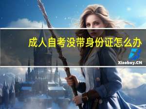 成人自考没带身份证怎么办