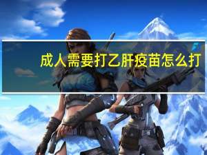 成人需要打乙肝疫苗怎么打（乙肝疫苗怎么打）
