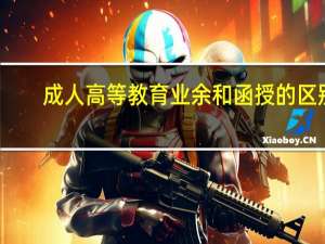 成人高等教育业余和函授的区别